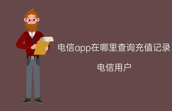 电信app在哪里查询充值记录 电信用户，流量卡充值记录怎么查询？